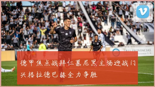 德甲焦点战拜仁慕尼黑主场迎战门兴格拉德巴赫全力争胜